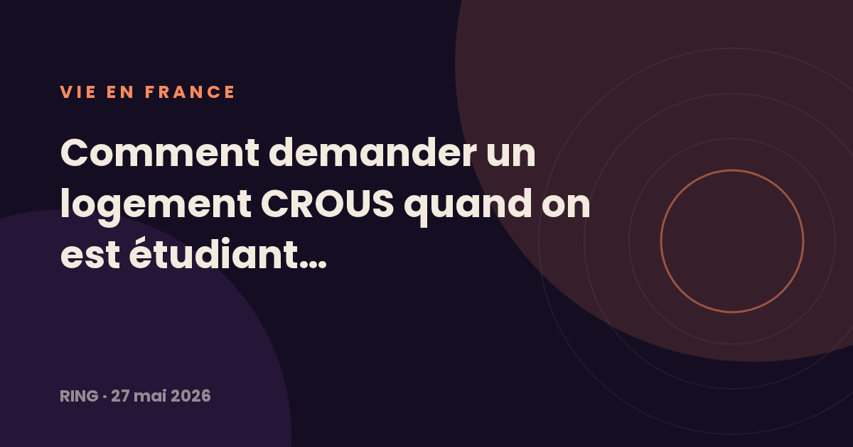 Comment demander un logement CROUS quand on est étudiant international, le guide à jour pour la rentrée 2026