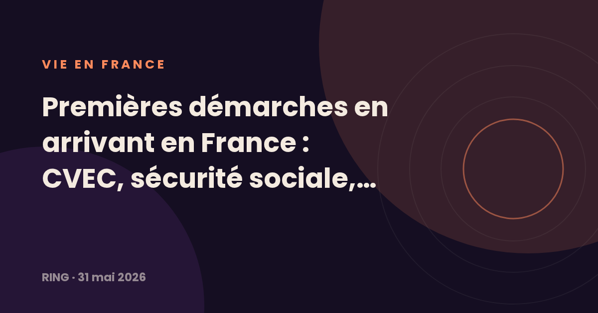 Premières démarches en arrivant en France : CVEC, sécurité sociale, logement, CAF